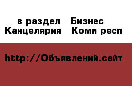  в раздел : Бизнес » Канцелярия . Коми респ.